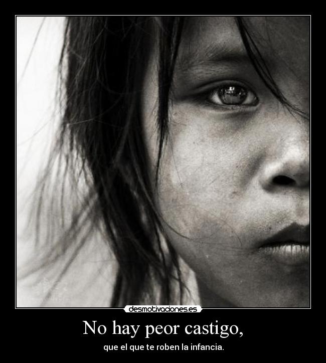 No hay peor castigo, - que el que te roben la infancia.