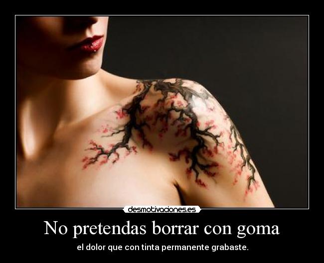 No pretendas borrar con goma - el dolor que con tinta permanente grabaste.