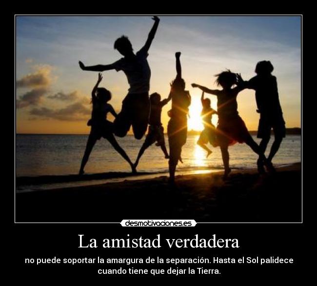 La amistad verdadera - no puede soportar la amargura de la separación. Hasta el Sol palidece
cuando tiene que dejar la Tierra.