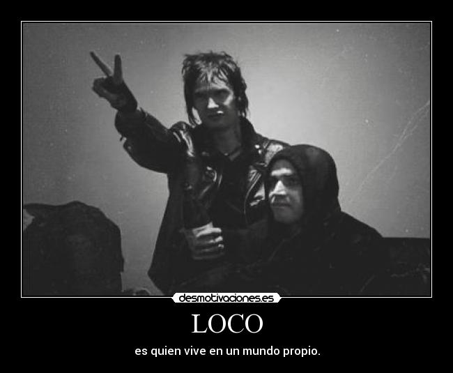 LOCO - es quien vive en un mundo propio.