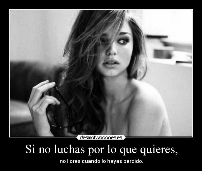 Si no luchas por lo que quieres, -