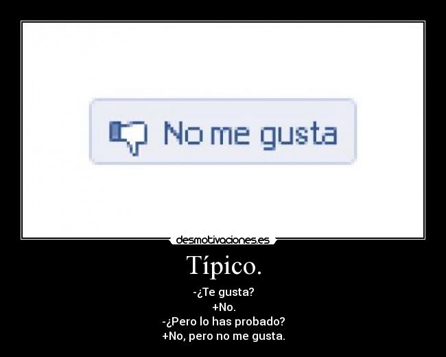 Típico. - -¿Te gusta?
+No.
-¿Pero lo has probado?
+No, pero no me gusta.
