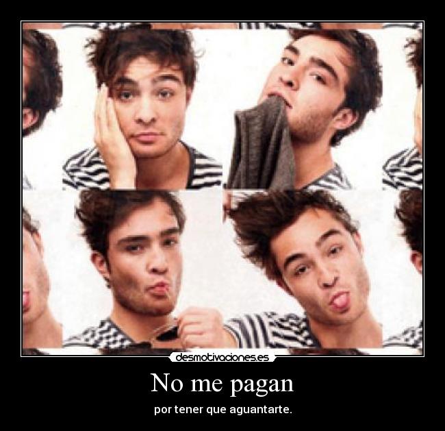 No me pagan - por tener que aguantarte.