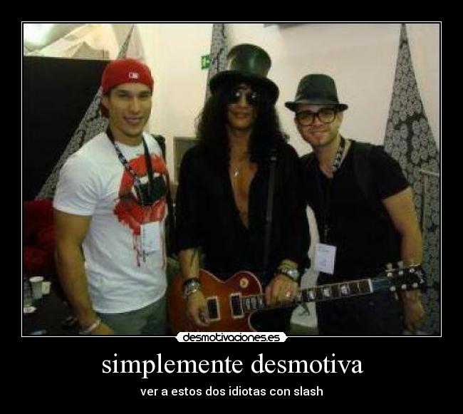 simplemente desmotiva - ver a estos dos idiotas con slash