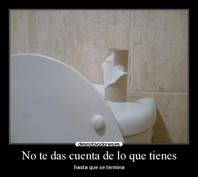 No te das cuenta de lo que tienes - hasta que se termina