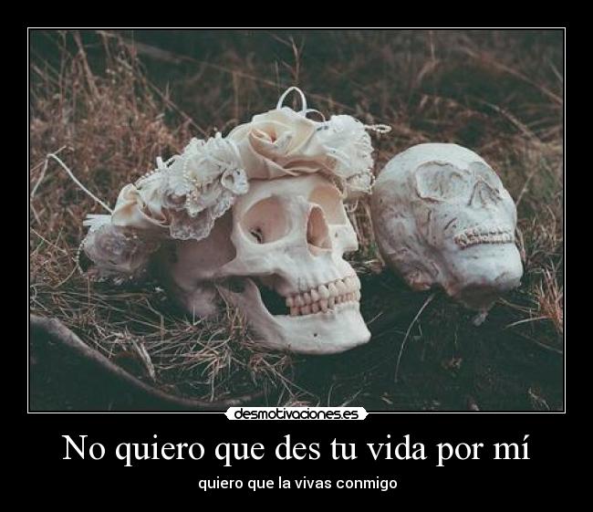No quiero que des tu vida por mí -