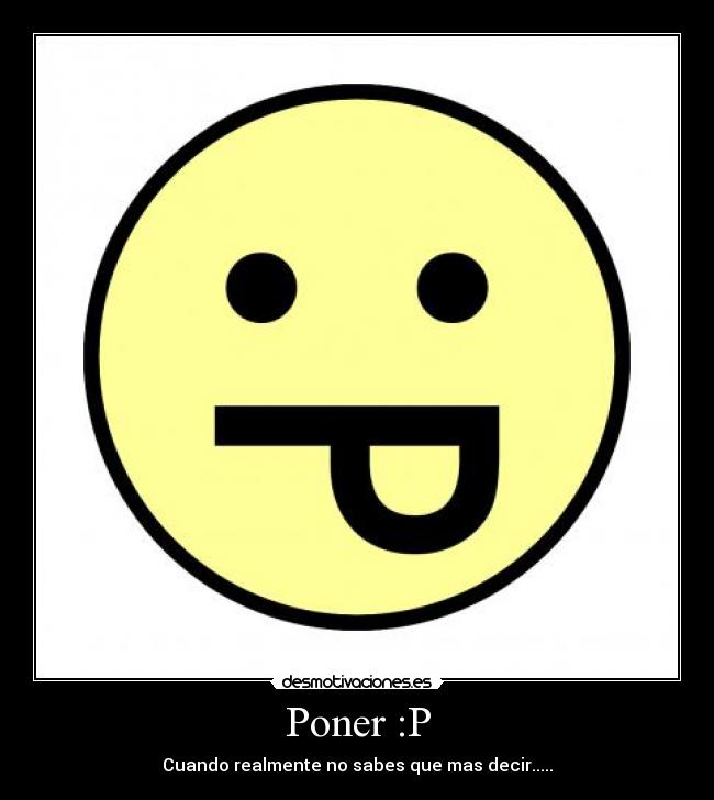 Poner :P - Cuando realmente no sabes que mas decir.....