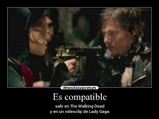 Es compatible - salir en The Walking Dead
y en un videoclip de Lady Gaga