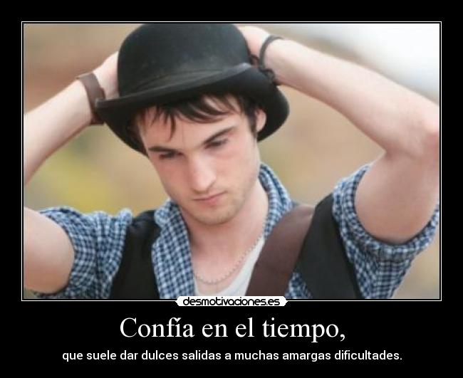 Confía en el tiempo, - que suele dar dulces salidas a muchas amargas dificultades.