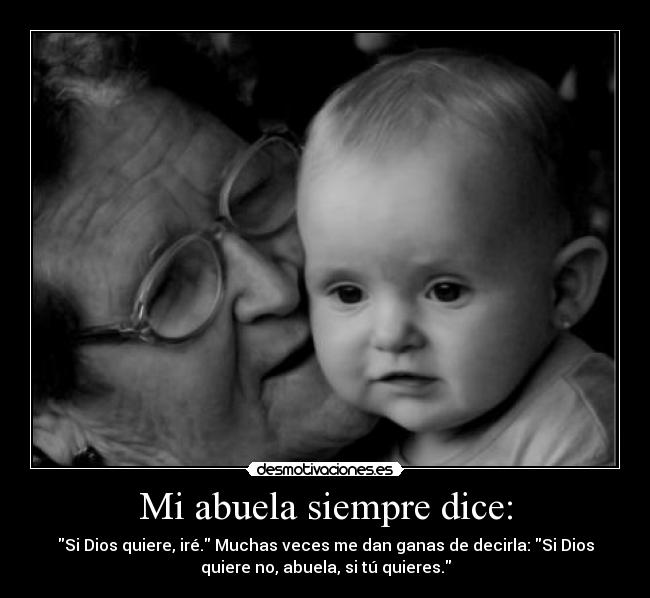 Mi abuela siempre dice: - Si Dios quiere, iré. Muchas veces me dan ganas de decirla: Si Dios
quiere no, abuela, si tú quieres.