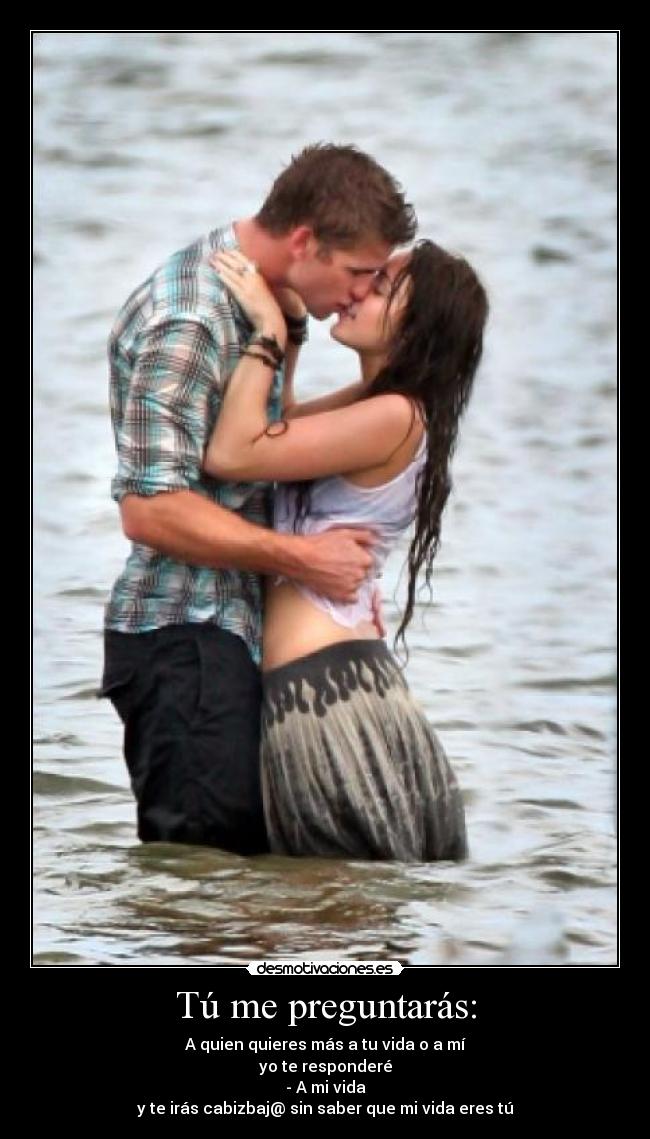 Tú me preguntarás: - A quien quieres más a tu vida o a mí
yo te responderé
- A mi vida
y te irás cabizbaj@ sin saber que mi vida eres tú