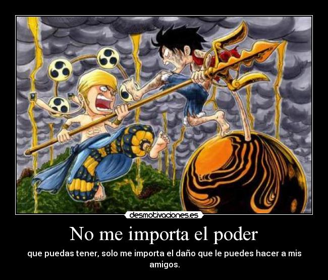 No me importa el poder - que puedas tener, solo me importa el daño que le puedes hacer a mis amigos.