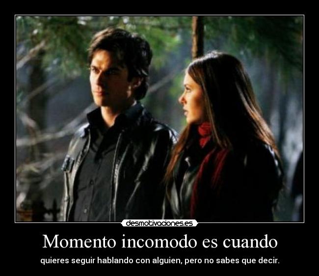 Momento incomodo es cuando - quieres seguir hablando con alguien, pero no sabes que decir.