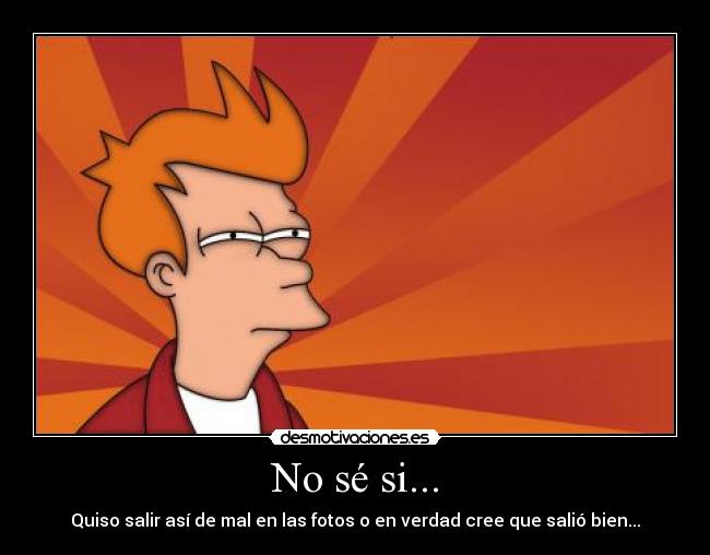 No sé si... - Quiso salir así de mal en las fotos o en verdad cree que salió bien...