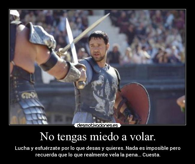 No tengas miedo a volar. - Lucha y esfuérzate por lo que desas y quieres. Nada es imposible pero
recuerda que lo que realmente vela la pena... Cuesta.