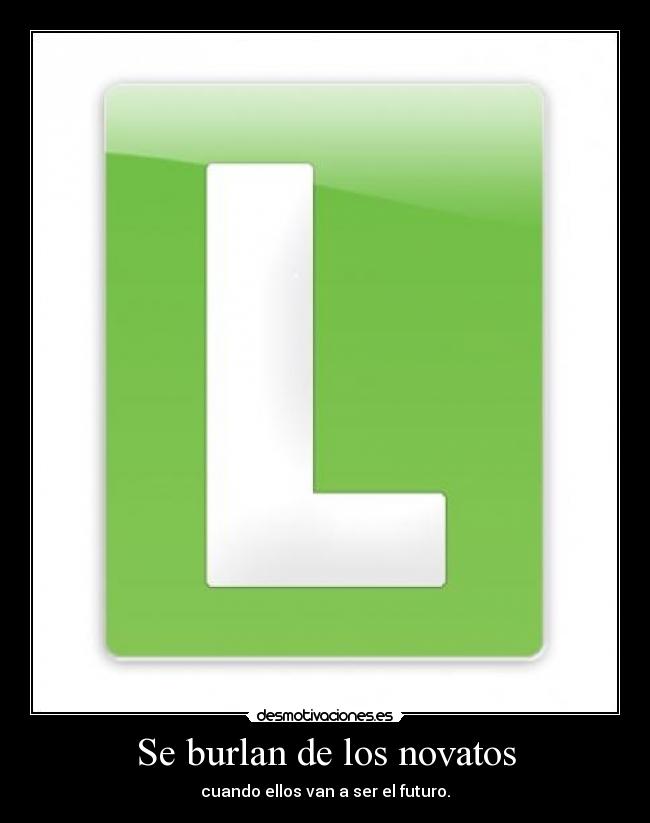 Se burlan de los novatos - cuando ellos van a ser el futuro.