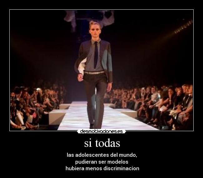 si todas - las adolescentes del mundo,
pudieran ser modelos
hubiera menos discriminacion
