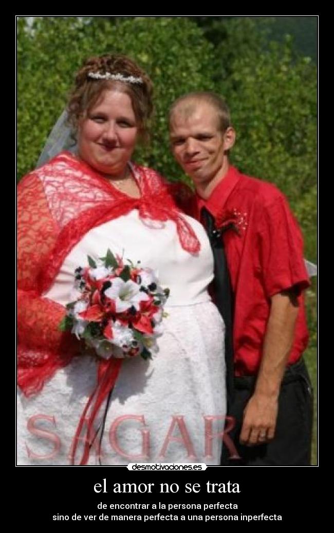 el amor no se trata - de encontrar a la persona perfecta
sino de ver de manera perfecta a una persona inperfecta
