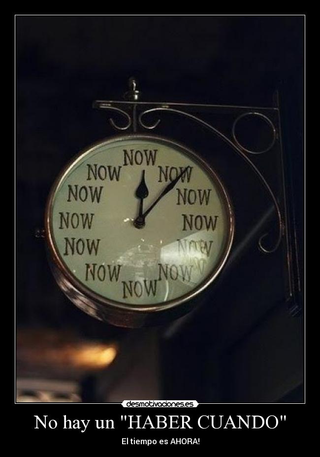 No hay un HABER CUANDO - El tiempo es AHORA!