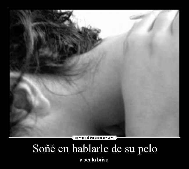 Soñé en hablarle de su pelo - y ser la brisa.