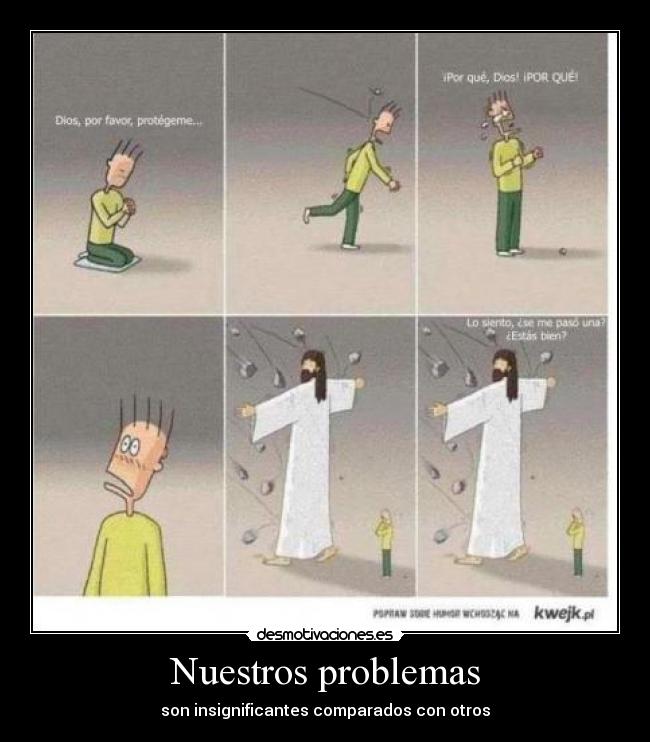 Nuestros problemas - son insignificantes comparados con otros
