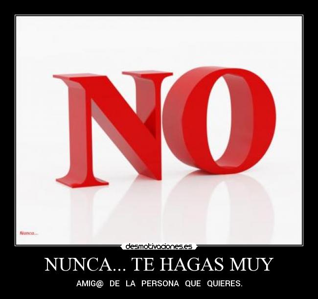 NUNCA... TE HAGAS MUY - AMIG@ DE LA PERSONA QUE QUIERES.