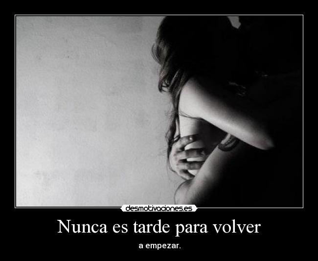 Nunca es tarde para volver - a empezar.