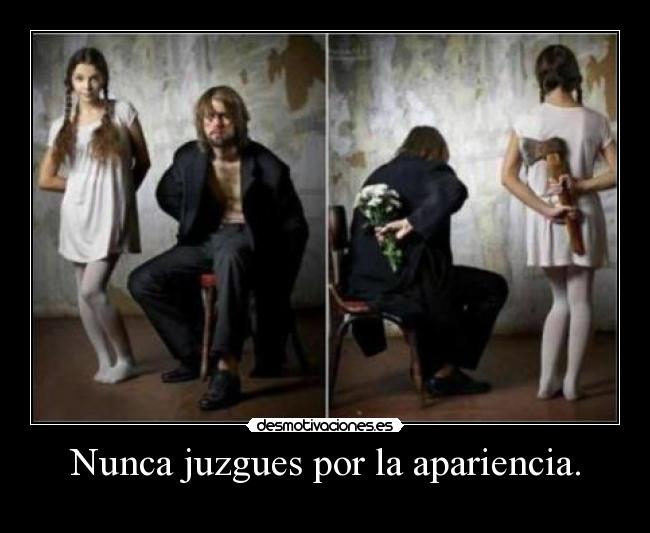 Nunca juzgues por la apariencia. -