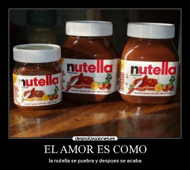 EL AMOR ES COMO - la nutella se puebra y despues se acaba