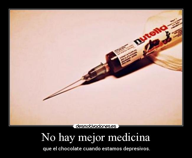 No hay mejor medicina - que el chocolate cuando estamos depresivos.