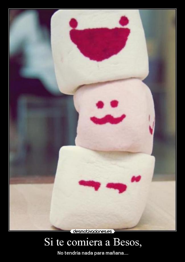 Si te comiera a Besos, - No tendría nada para mañana....