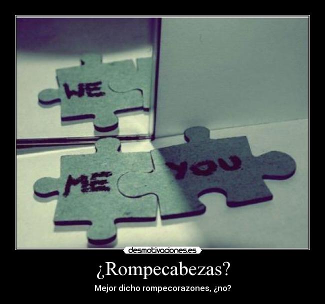 ¿Rompecabezas? - Mejor dicho rompecorazones, ¿no?