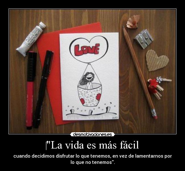 La vida es más fácil - cuando decidimos disfrutar lo que tenemos, en vez de lamentarnos por
lo que no tenemos.