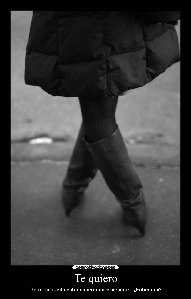 Te quiero - Pero no puedo estar esperándote siempre... ¿Entiendes?