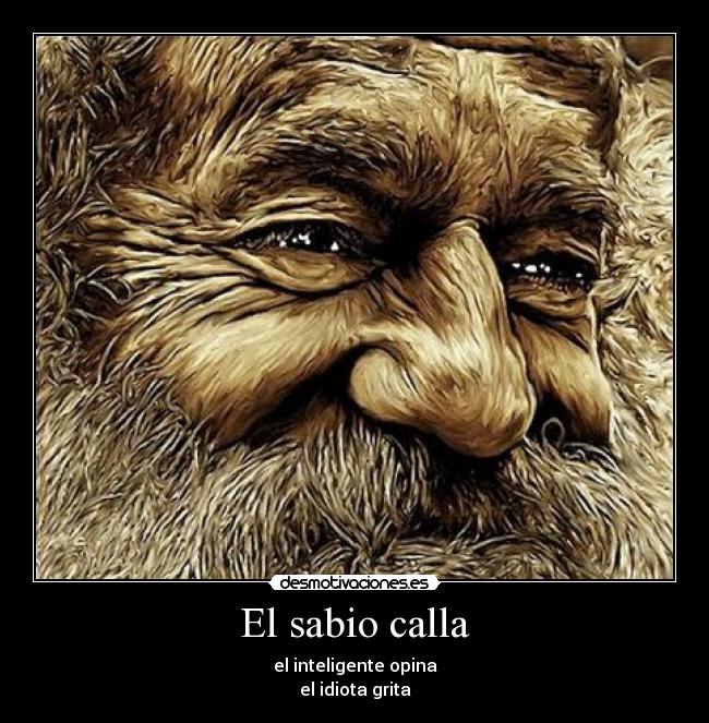 El sabio calla - el inteligente opina
el idiota grita