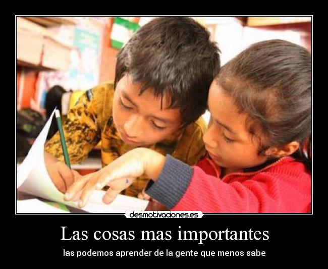 Las cosas mas importantes - las podemos aprender de la gente que menos sabe