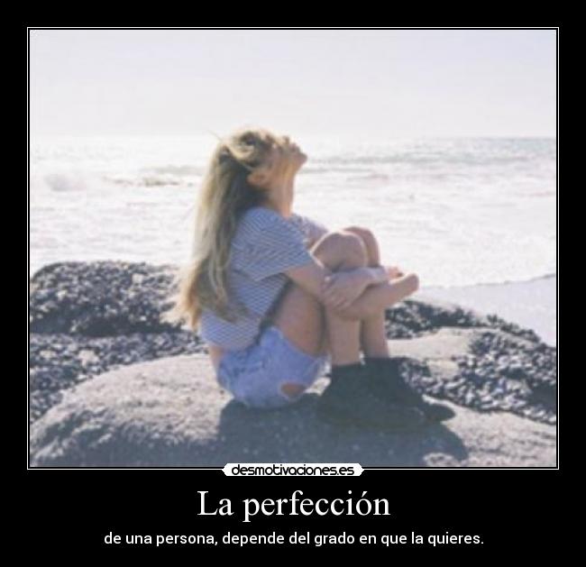 La perfección - de una persona, depende del grado en que la quieres.