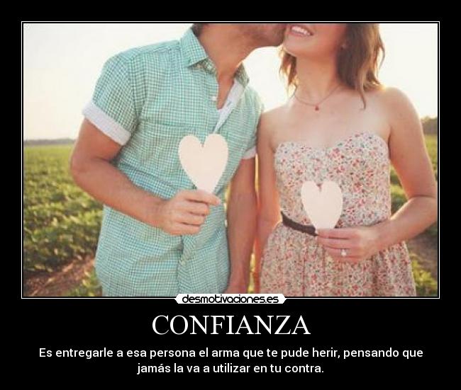 CONFIANZA - Es entregarle a esa persona el arma que te pude herir, pensando que
jamás la va a utilizar en tu contra.