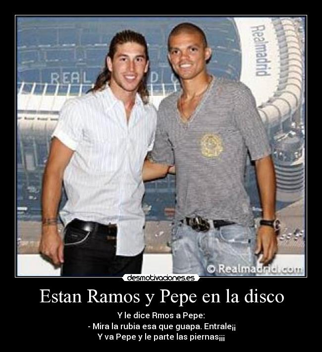 Estan Ramos y Pepe en la disco -