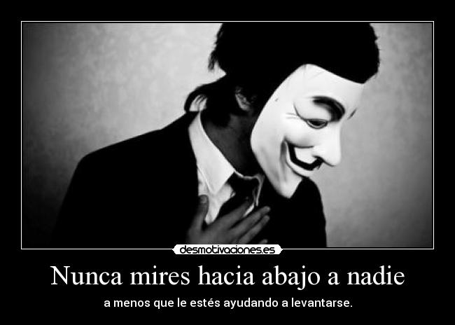 Nunca mires hacia abajo a nadie - a menos que le estés ayudando a levantarse.