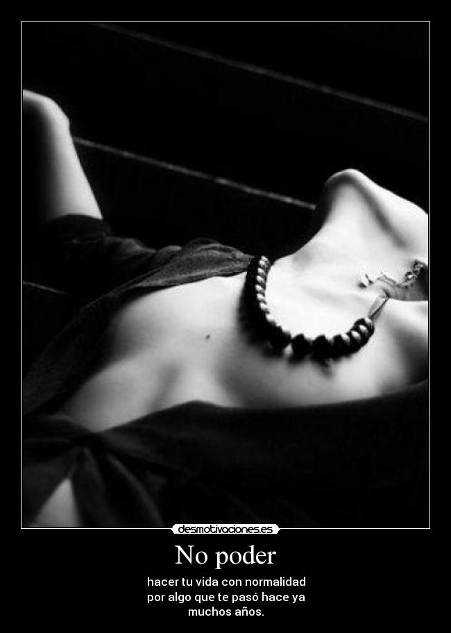 No poder - hacer tu vida con normalidad
por algo que te pasó hace ya
muchos años.