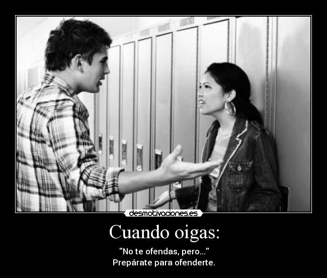 Cuando oigas: - No te ofendas, pero...
Prepárate para ofenderte.