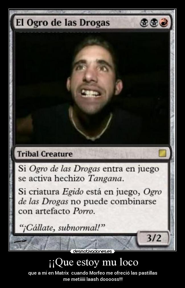 ¡¡Que estoy mu loco - que a mi en Matrix cuando Morfeo me ofreció las pastillas
me metiiiii laash dooooss!!!