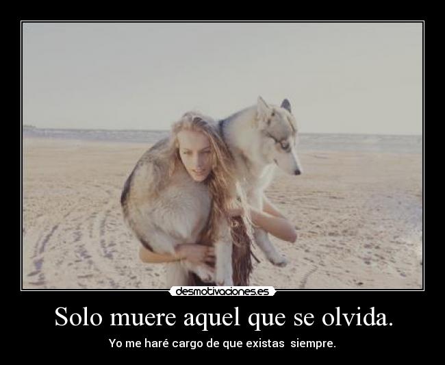 Solo muere aquel que se olvida. -