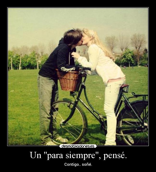 Un para siempre, pensé. - Contigo.. soñé.