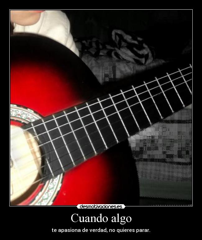 Cuando algo - te apasiona de verdad, no quieres parar.