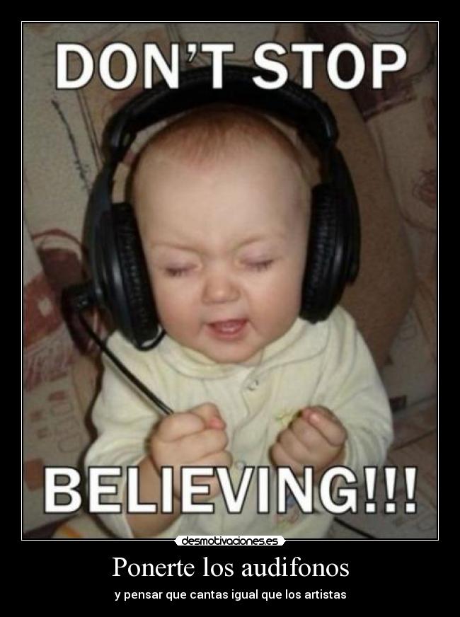 Ponerte los audifonos - y pensar que cantas igual que los artistas