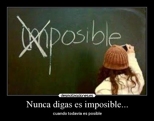 Nunca digas es imposible... -