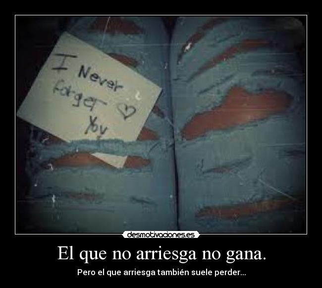 El que no arriesga no gana. - Pero el que arriesga también suele perder...
