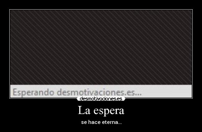 La espera - se hace eterna...